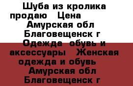 Шуба из кролика продаю › Цена ­ 10 000 - Амурская обл., Благовещенск г. Одежда, обувь и аксессуары » Женская одежда и обувь   . Амурская обл.,Благовещенск г.